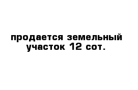 продается земельный участок 12 сот.